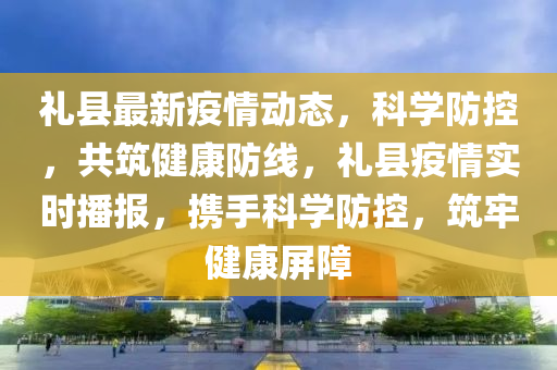禮縣最新疫情詳解,步驟指南與最新動態